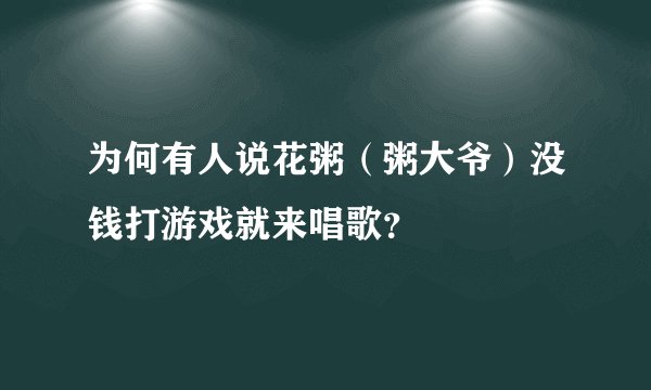 为何有人说花粥(粥大爷)没钱打游戏就来唱歌?