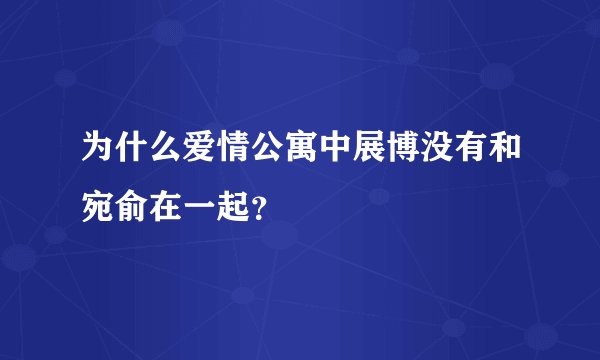 为什么爱情公寓中展博没有和宛俞在一起？