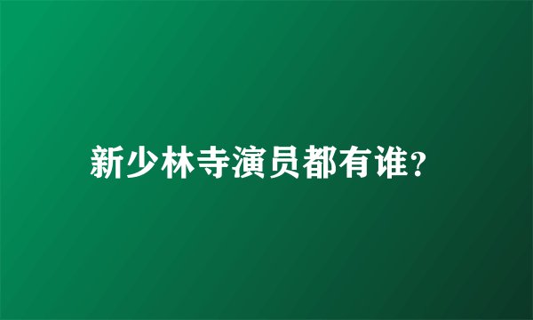 新少林寺演员都有谁？