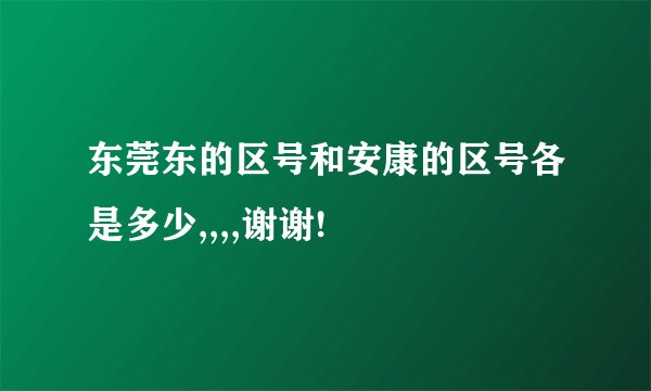 东莞东的区号和安康的区号各是多少,,,,谢谢!