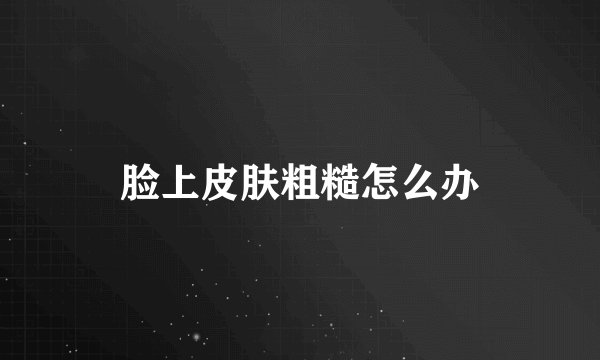 脸上皮肤粗糙怎么办
