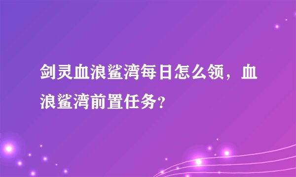 剑灵血浪鲨湾每日怎么领，血浪鲨湾前置任务？