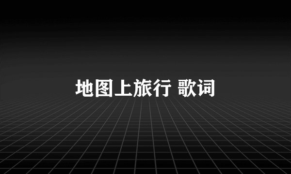 地图上旅行 歌词
