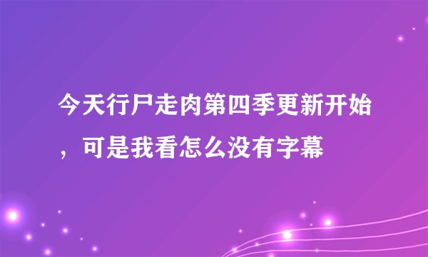 今天行尸走肉第四季更新开始，可是我看怎么没有字幕