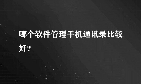 哪个软件管理手机通讯录比较好？
