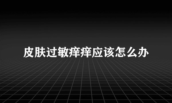 皮肤过敏痒痒应该怎么办