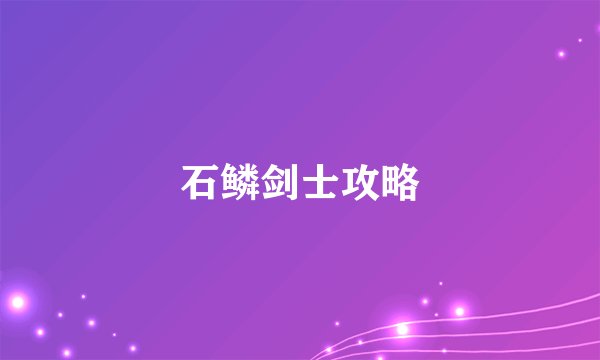 石鳞剑士攻略