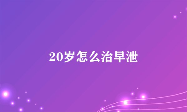 20岁怎么治早泄