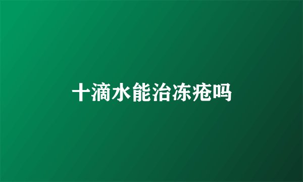 十滴水能治冻疮吗