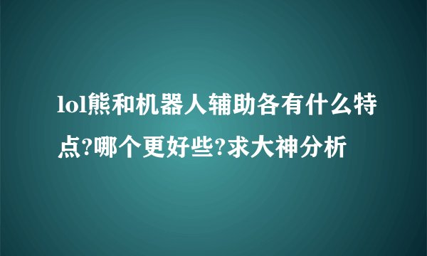 lol熊和机器人辅助各有什么特点?哪个更好些?求大神分析