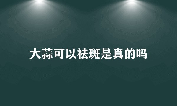 大蒜可以祛斑是真的吗