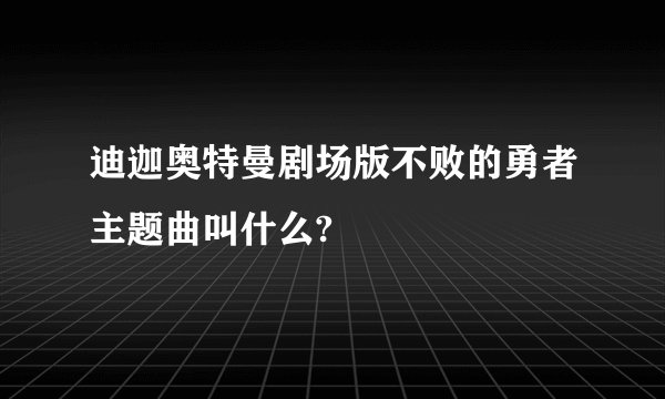 迪迦奥特曼剧场版不败的勇者主题曲叫什么?