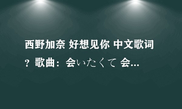 西野加奈 好想见你 中文歌词？歌曲：会いたくて 会いたくて歌手：西野加奈专辑：爱的次世代to LOVE