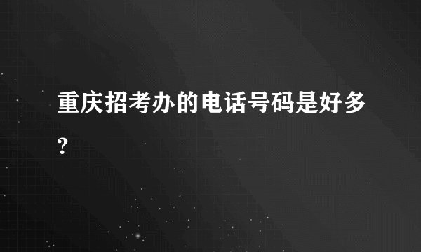 重庆招考办的电话号码是好多？