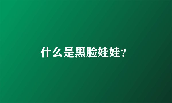 什么是黑脸娃娃？