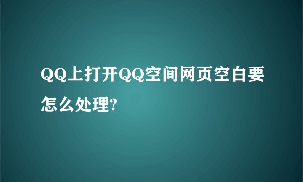 QQ上打开QQ空间网页空白要怎么处理?