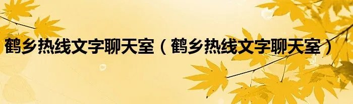鹤乡热线文字聊天室（鹤乡热线文字聊天室）