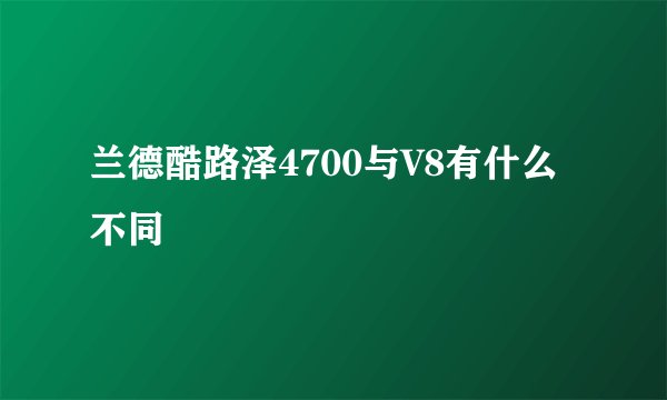兰德酷路泽4700与V8有什么不同