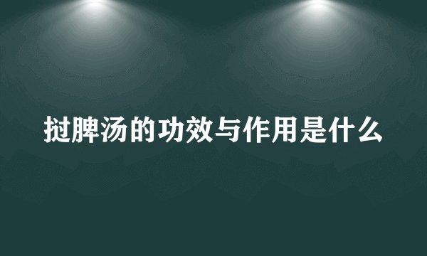 挝脾汤的功效与作用是什么