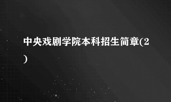 中央戏剧学院本科招生简章(2)