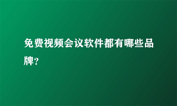 免费视频会议软件都有哪些品牌？