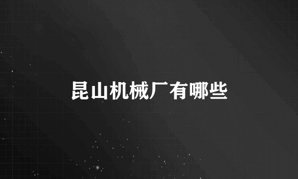 昆山机械厂有哪些