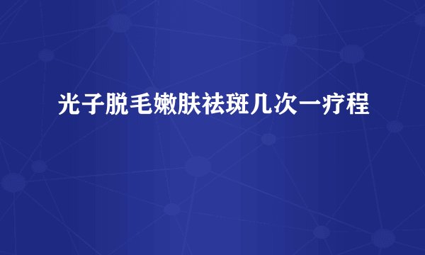 光子脱毛嫩肤祛斑几次一疗程