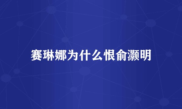 赛琳娜为什么恨俞灏明