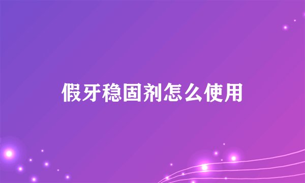 假牙稳固剂怎么使用
