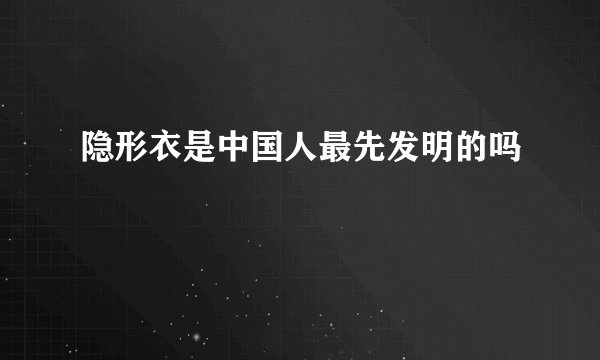 隐形衣是中国人最先发明的吗