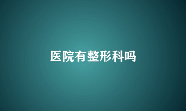 医院有整形科吗