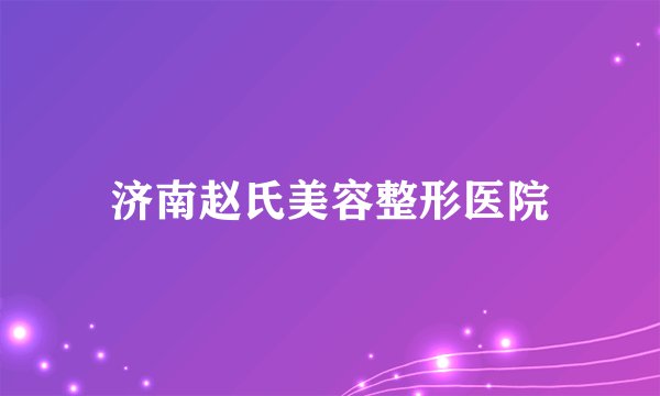 济南赵氏美容整形医院