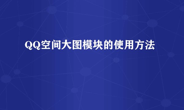 QQ空间大图模块的使用方法