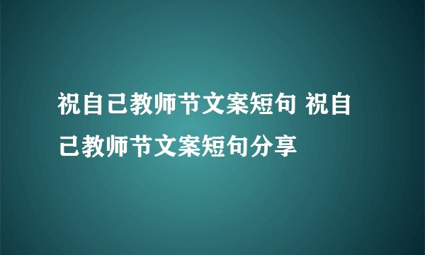 祝自己教师节文案短句 祝自己教师节文案短句分享