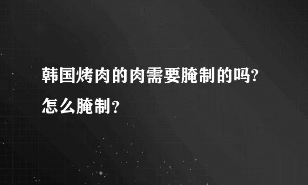 韩国烤肉的肉需要腌制的吗?怎么腌制？