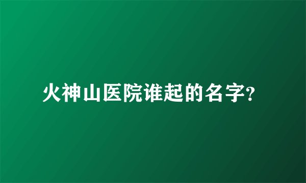 火神山医院谁起的名字？