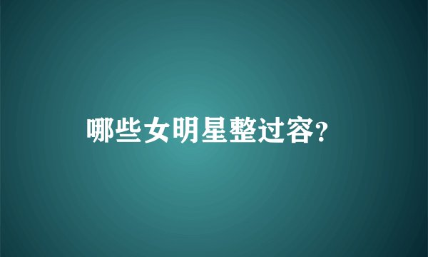 哪些女明星整过容？
