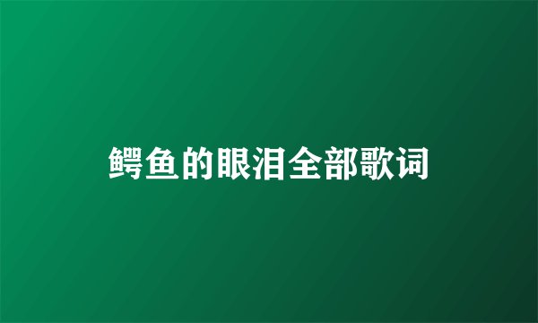 鳄鱼的眼泪全部歌词