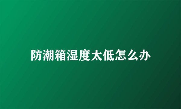 防潮箱湿度太低怎么办