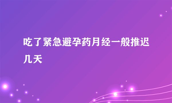 吃了紧急避孕药月经一般推迟几天
