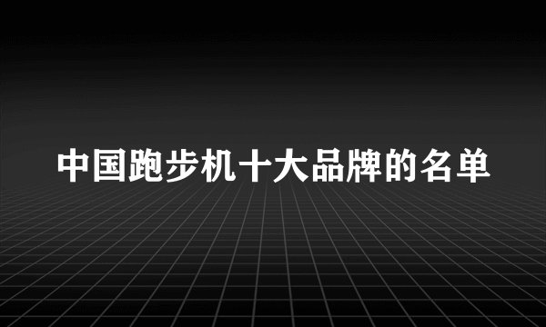 中国跑步机十大品牌的名单