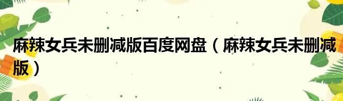 麻辣女兵未删减版百度网盘（麻辣女兵未删减版）