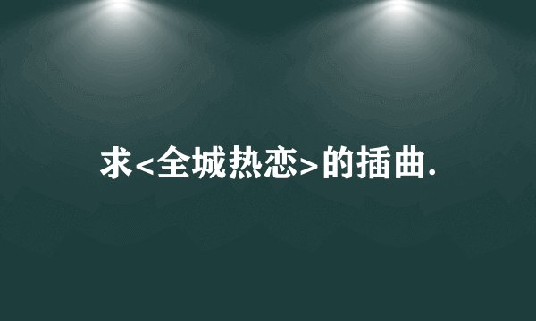 求<全城热恋>的插曲.
