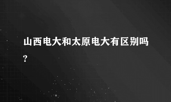 山西电大和太原电大有区别吗?