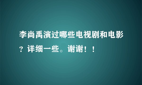 李尚禹演过哪些电视剧和电影？详细一些。谢谢！！