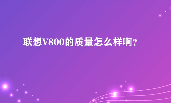 联想V800的质量怎么样啊?