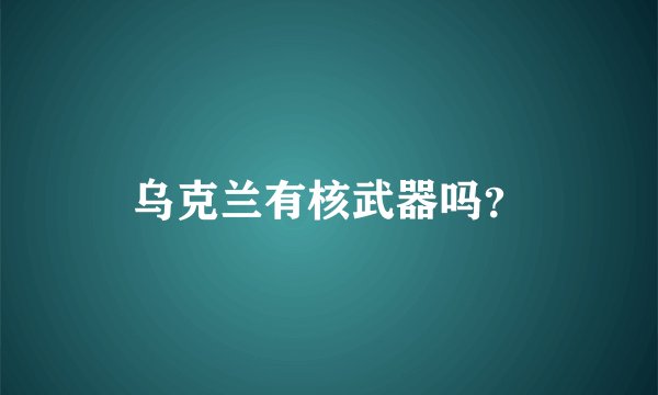 乌克兰有核武器吗?