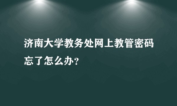 济南大学教务处网上教管密码忘了怎么办？