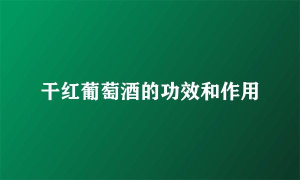 干红葡萄酒的功效和作用