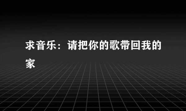 求音乐：请把你的歌带回我的家